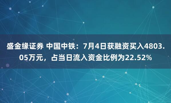 盛金缘证券 中国中铁：7月4日获融资买入4803.05万元，占当日流入资金比例为22.52%