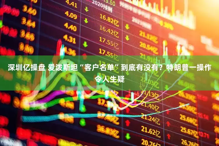 深圳亿操盘 爱泼斯坦“客户名单”到底有没有？特朗普一操作令人生疑