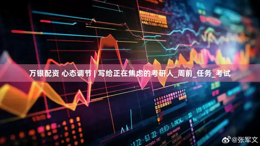 万银配资 心态调节 | 写给正在焦虑的考研人_周前_任务_考试