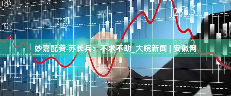 妙嘉配资 苏长兵：不求不助_大皖新闻 | 安徽网