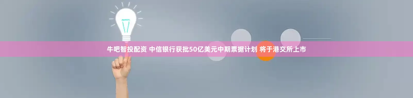 牛吧智投配资 中信银行获批50亿美元中期票据计划 将于港交所上市