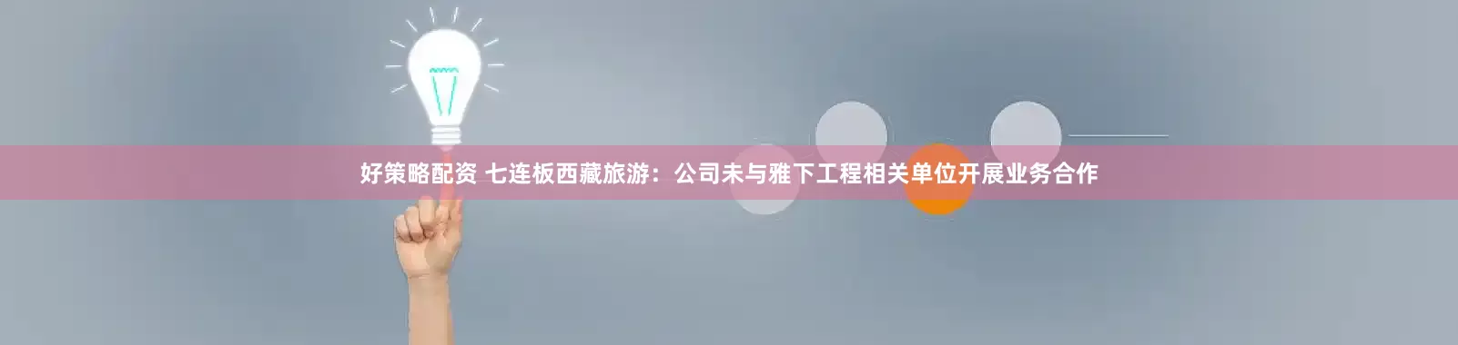 好策略配资 七连板西藏旅游：公司未与雅下工程相关单位开展业务合作