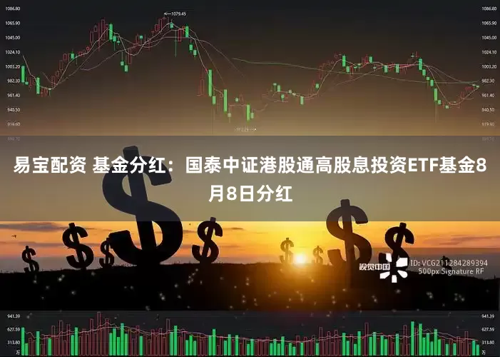 易宝配资 基金分红：国泰中证港股通高股息投资ETF基金8月8日分红
