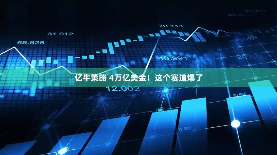 亿牛策略 4万亿美金！这个赛道爆了