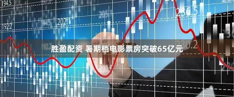 胜盈配资 暑期档电影票房突破65亿元