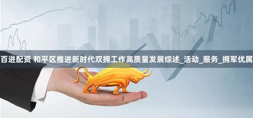 百进配资 和平区推进新时代双拥工作高质量发展综述_活动_服务_拥军优属