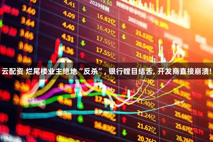 云配资 烂尾楼业主绝地“反杀”, 银行瞠目结舌, 开发商直接崩溃!
