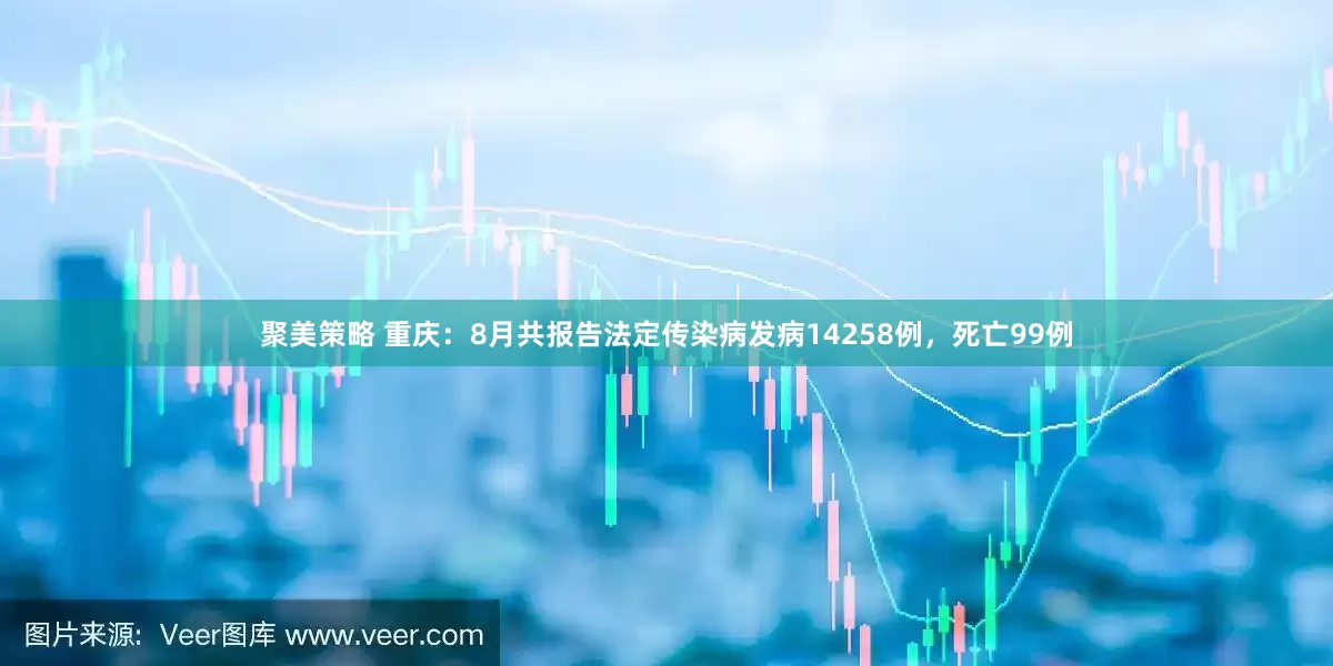 聚美策略 重庆：8月共报告法定传染病发病14258例，死亡99例