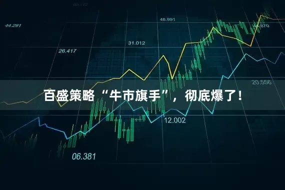 百盛策略 “牛市旗手”,彻底爆了!