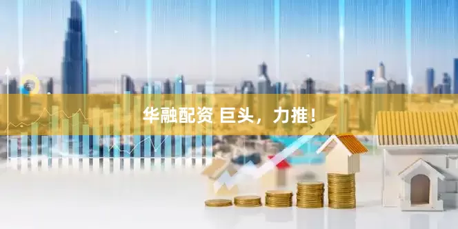 华融配资 巨头，力推！