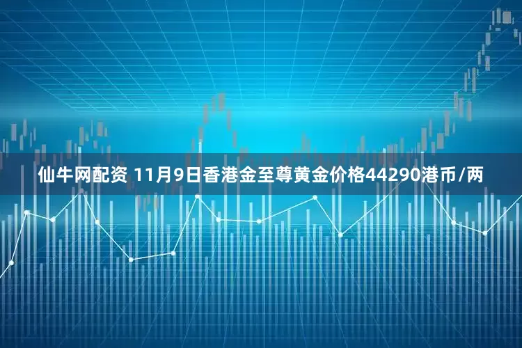 仙牛网配资 11月9日香港金至尊黄金价格44290港币/两