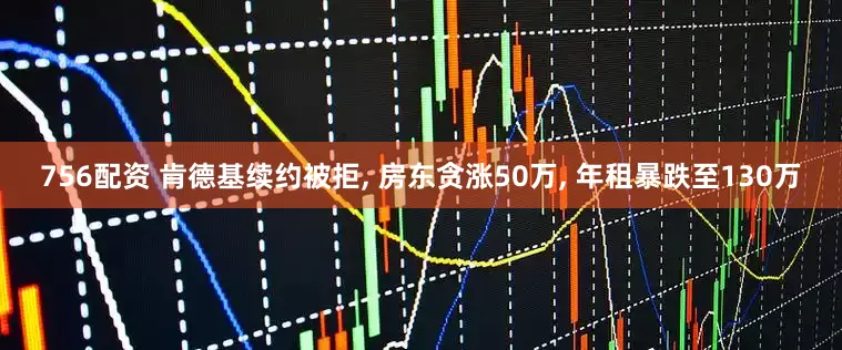 756配资 肯德基续约被拒, 房东贪涨50万, 年租暴跌至130万