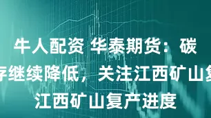 牛人配资 华泰期货：碳酸锂库存继续降低，关注江西矿山复产进度