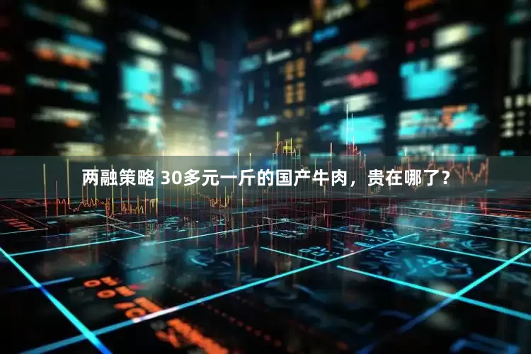 两融策略 30多元一斤的国产牛肉，贵在哪了？